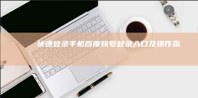 快速登录手机百度：账号登录入口及操作指南